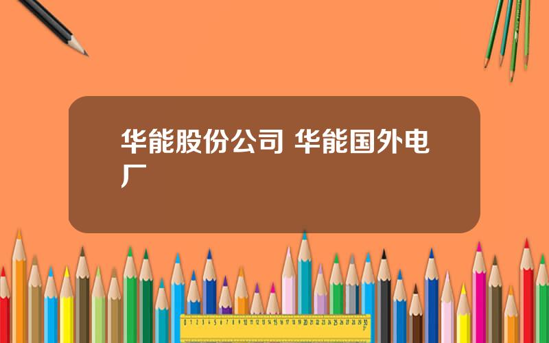 华能股份公司 华能国外电厂